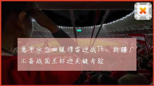 意甲状态回暖穆雷迎战TL,新疆广汇备战国王杯迎关键考验