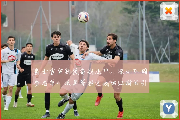 爵士官宣新援备战法甲,深圳队调整名单,浓眉哥掘金战回归瞬间引热议